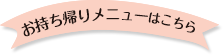 お持ち帰りメニューはこちら