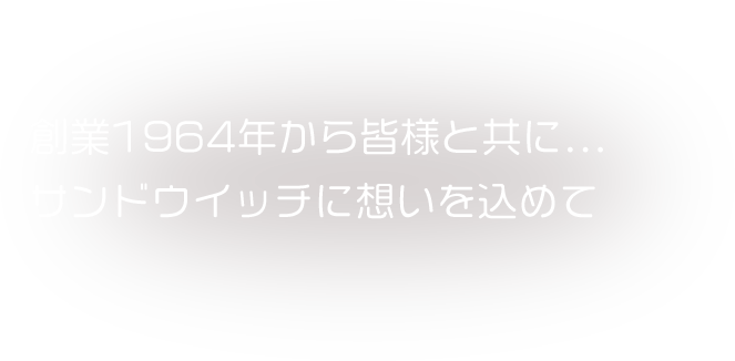 創業1964年から皆様と共に... サンドウイッチに想いを込めて